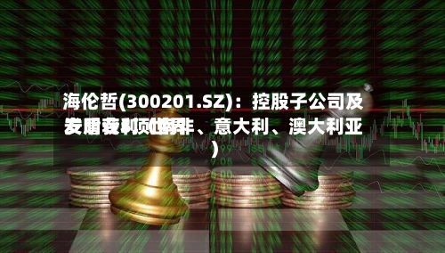 海伦哲(300201.SZ)：控股子公司及安盾获5项世界发明专利（南非、意大利	、澳大利亚）-第2张图片