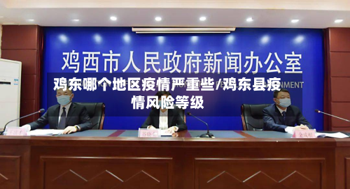 鸡东哪个地区疫情严重些/鸡东县疫情风险等级-第1张图片