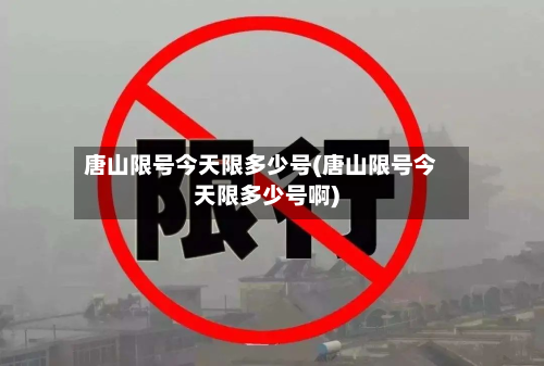 唐山限号今天限多少号(唐山限号今天限多少号啊)-第1张图片