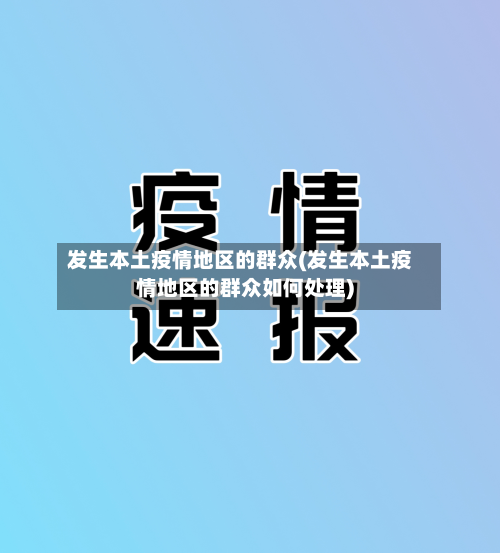 发生本土疫情地区的群众(发生本土疫情地区的群众如何处理)-第1张图片