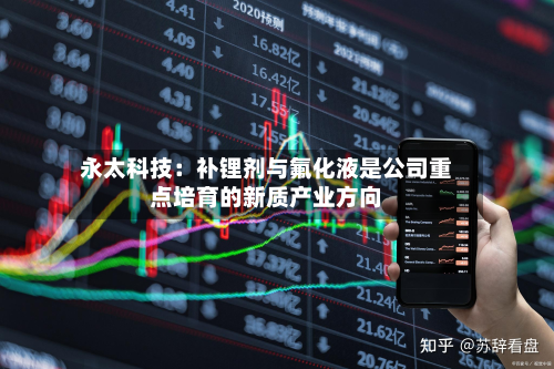 永太科技:补锂剂与氟化液是公司重点培育的新质产业方向-第1张图片