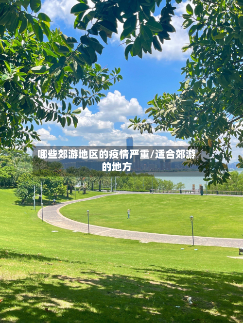 哪些郊游地区的疫情严重/适合郊游的地方-第1张图片