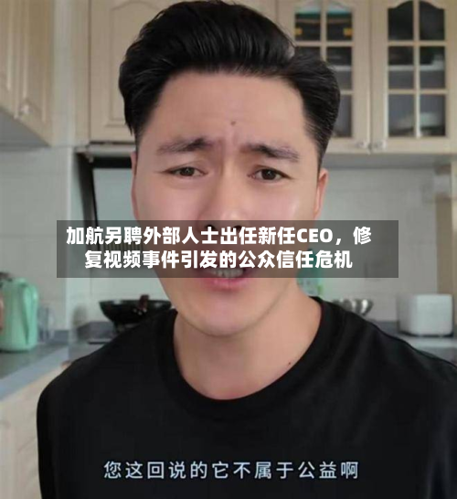 加航另聘外部人士出任新任CEO	，修复视频事件引发的公众信任危机-第3张图片