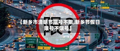 【新乡市清明节限号不限,新乡节假日限号不限号】-第1张图片