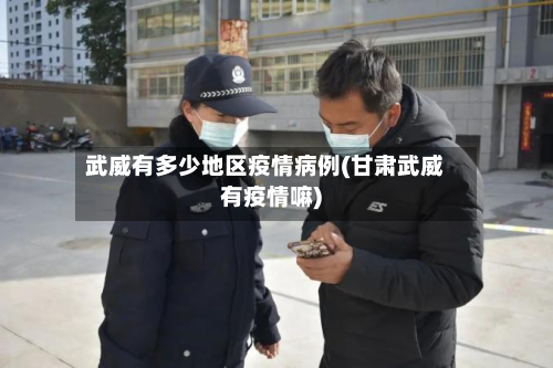 武威有多少地区疫情病例(甘肃武威有疫情嘛)-第1张图片