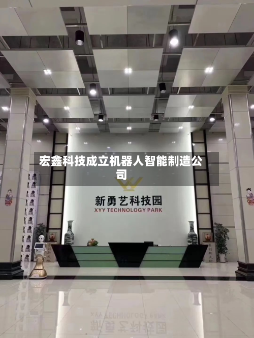 宏鑫科技成立机器人智能制造公司-第1张图片