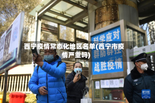 西宁疫情常态化地区名单(西宁市疫情严重吗)-第1张图片
