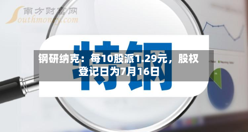 钢研纳克：每10股派1.29元，股权登记日为7月16日-第2张图片