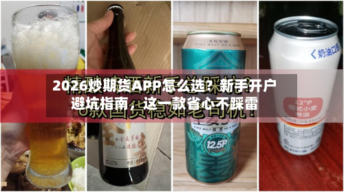 2026炒期货APP怎么选？新手开户避坑指南	，这一款省心不踩雷-第3张图片