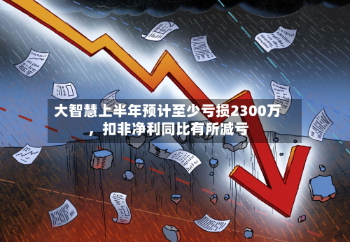 大智慧上半年预计至少亏损2300万	，扣非净利同比有所减亏-第2张图片