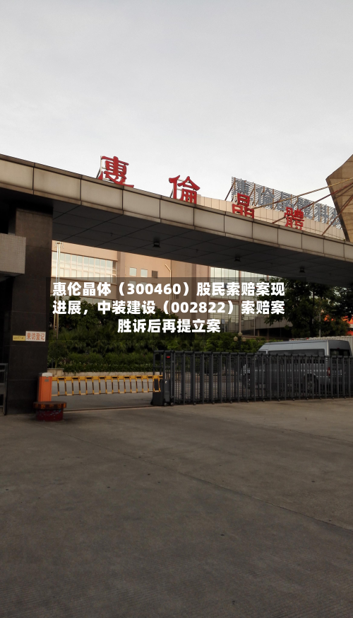 惠伦晶体（300460）股民索赔案现进展，中装建设（002822）索赔案胜诉后再提立案-第3张图片