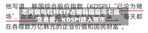 芯片股与杠杆ETF占据韩国股市七成交易量	，KOSPI跌入熊市-第2张图片