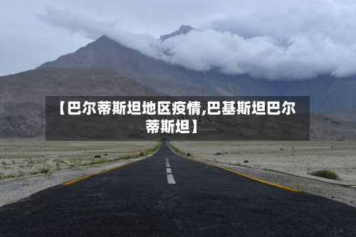 【巴尔蒂斯坦地区疫情,巴基斯坦巴尔蒂斯坦】-第1张图片