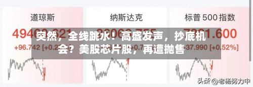突然	，全线跳水！高盛发声，抄底机会？美股芯片股，再遭抛售-第2张图片