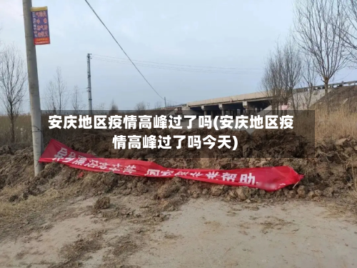 安庆地区疫情高峰过了吗(安庆地区疫情高峰过了吗今天)-第1张图片