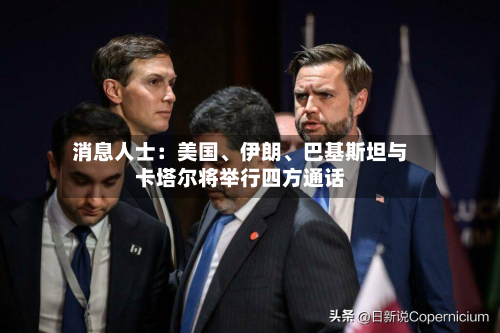 消息人士：美国、伊朗、巴基斯坦与卡塔尔将举行四方通话-第2张图片