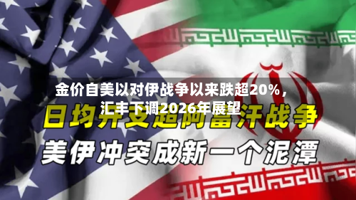 金价自美以对伊战争以来跌超20%，汇丰下调2026年展望-第2张图片