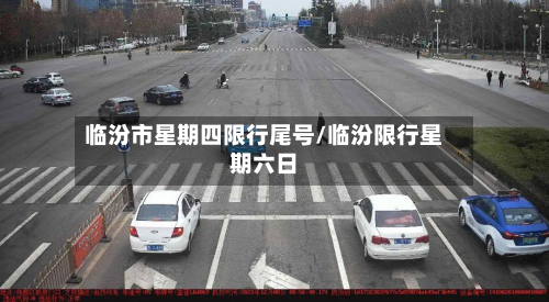 临汾市星期四限行尾号/临汾限行星期六日-第1张图片