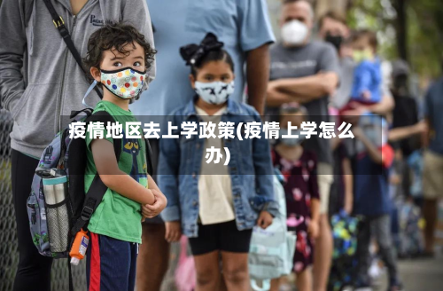 疫情地区去上学政策(疫情上学怎么办)-第1张图片
