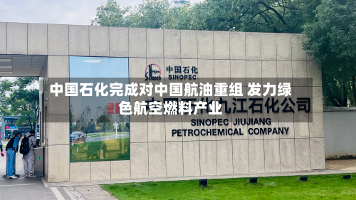 中国石化完成对中国航油重组 发力绿色航空燃料产业-第1张图片