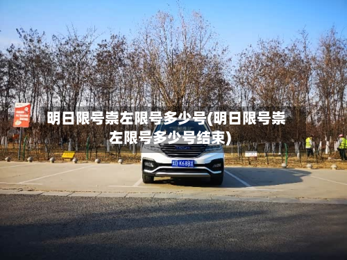 明日限号崇左限号多少号(明日限号崇左限号多少号结束)