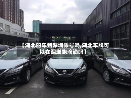 【湖北的车到深圳限号吗,湖北车牌可以在深圳跑滴滴吗】-第1张图片
