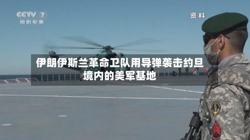 伊朗伊斯兰革命卫队用导弹袭击约旦境内的美军基地-第1张图片