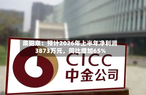 泉阳泉：预计2026年上半年净利润3873万元	，同比增加65%-第1张图片