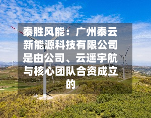 泰胜风能：广州泰云新能源科技有限公司是由公司、云遥宇航与核心团队合资成立的-第2张图片