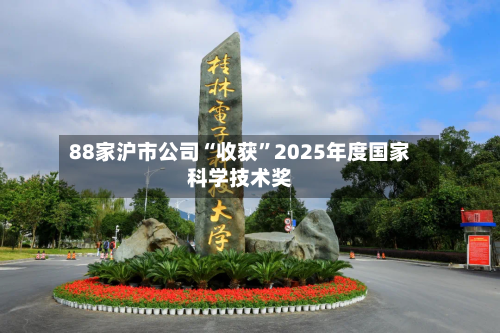 88家沪市公司“收获”2025年度国家科学技术奖-第2张图片