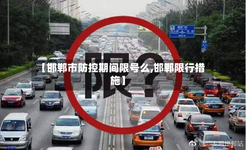 【邯郸市防控期间限号么,邯郸限行措施】-第1张图片