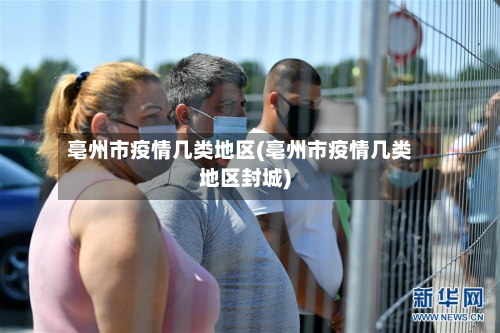 亳州市疫情几类地区(亳州市疫情几类地区封城)-第1张图片