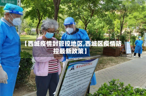 【西城疫情封管控地区,西城区疫情防控最新政策】-第1张图片