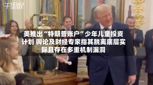 美推出“特朗普账户”少年儿童投资计划 舆论及财经专家指其脱离底层实际且存在多重机制漏洞-第2张图片