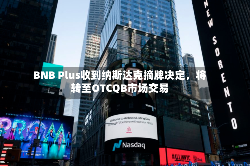BNB Plus收到纳斯达克摘牌决定，将转至OTCQB市场交易-第2张图片