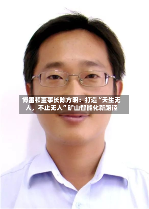 博雷顿董事长陈方明：打造“天生无人	，不止无人”矿山智能化新路径-第2张图片
