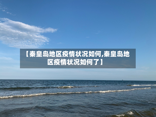 【秦皇岛地区疫情状况如何,秦皇岛地区疫情状况如何了】-第1张图片