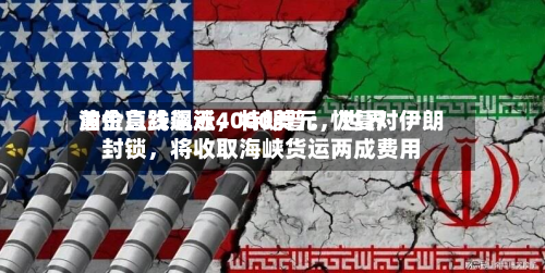 黄金急跌逼近4000美元，世界油价直线飙涨，特朗普：恢复对伊朗封锁	，将收取海峡货运两成费用-第2张图片