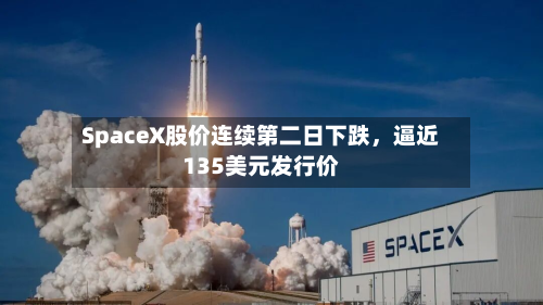 SpaceX股价连续第二日下跌，逼近135美元发行价-第2张图片