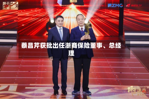 蔡昌芹获批出任浙商保险董事、总经理-第2张图片