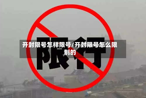 开封限号怎样限号/开封限号怎么限制的-第1张图片