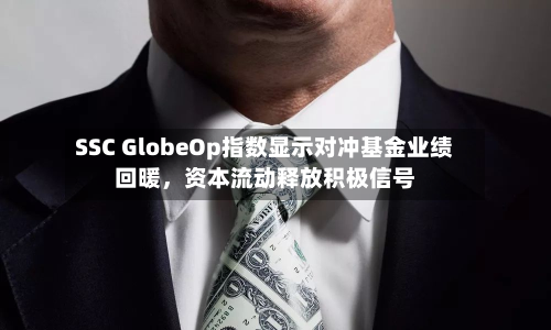 SSC GlobeOp指数显示对冲基金业绩回暖，资本流动释放积极信号-第2张图片