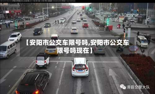 【安阳市公交车限号吗,安阳市公交车限号吗现在】-第1张图片