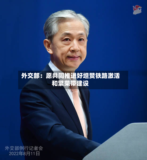 外交部:愿共同推进好坦赞铁路激活和繁荣带建设-第1张图片