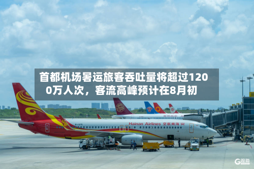 首都机场暑运旅客吞吐量将超过1200万人次	，客流高峰预计在8月初-第3张图片