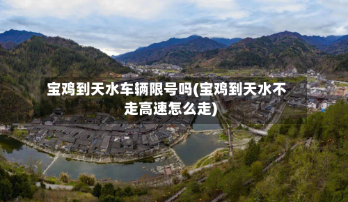 宝鸡到天水车辆限号吗(宝鸡到天水不走高速怎么走)-第1张图片