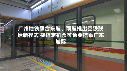 广州地铁联合东航、南航推出空铁联运新模式 买指定机票可免费搭乘广东城际-第2张图片