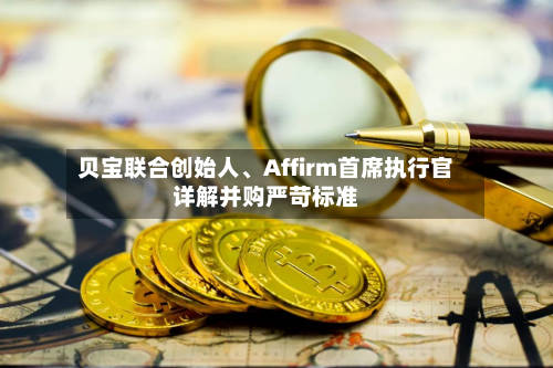 贝宝联合创始人、Affirm首席执行官详解并购严苛标准-第2张图片