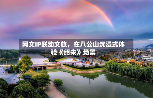 网文IP联动文旅，在八公山沉浸式体验《绍宋》场景-第2张图片