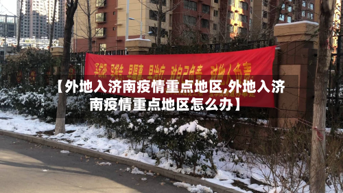 【外地入济南疫情重点地区,外地入济南疫情重点地区怎么办】-第1张图片